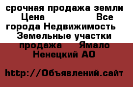 срочная продажа земли › Цена ­ 2 500 000 - Все города Недвижимость » Земельные участки продажа   . Ямало-Ненецкий АО